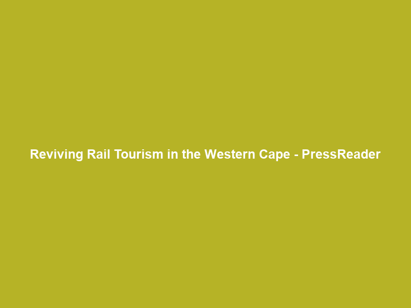 Reviving Rail Tourism in the Western Cape – PressReader