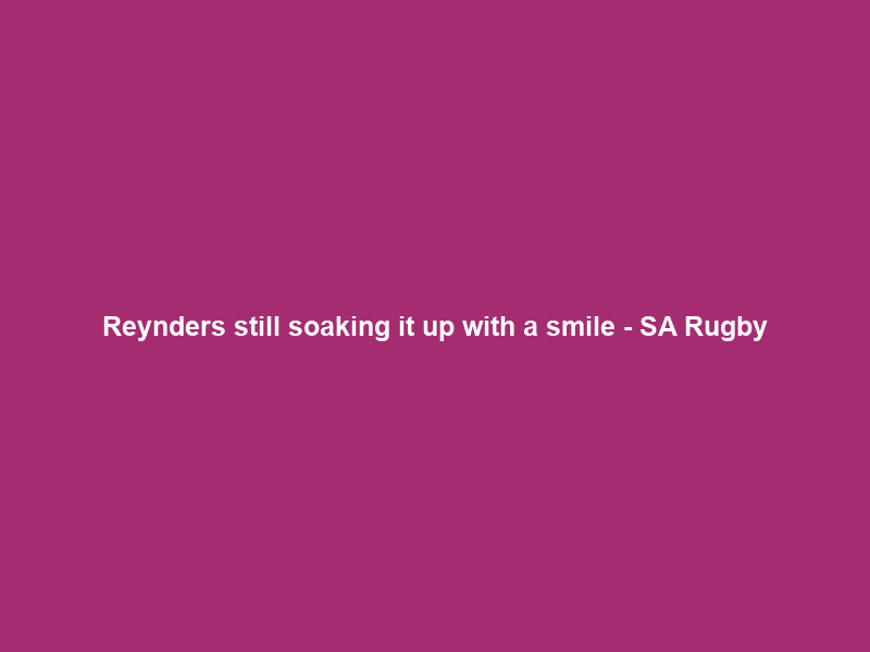 Reynders still soaking it up with a smile – SA Rugby
