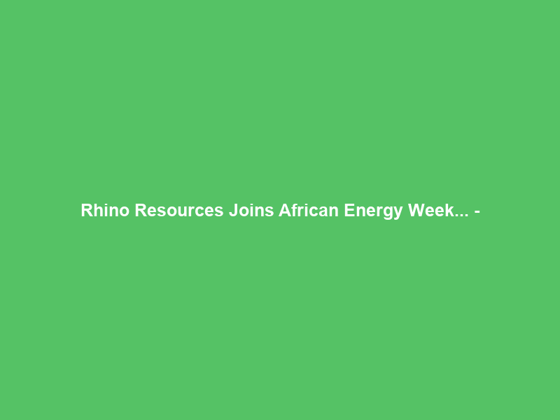 Rhino Resources Joins African Energy Week… –