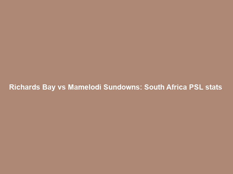 Richards Bay vs Mamelodi Sundowns: South Africa PSL stats & head-to-head – BBC Sport