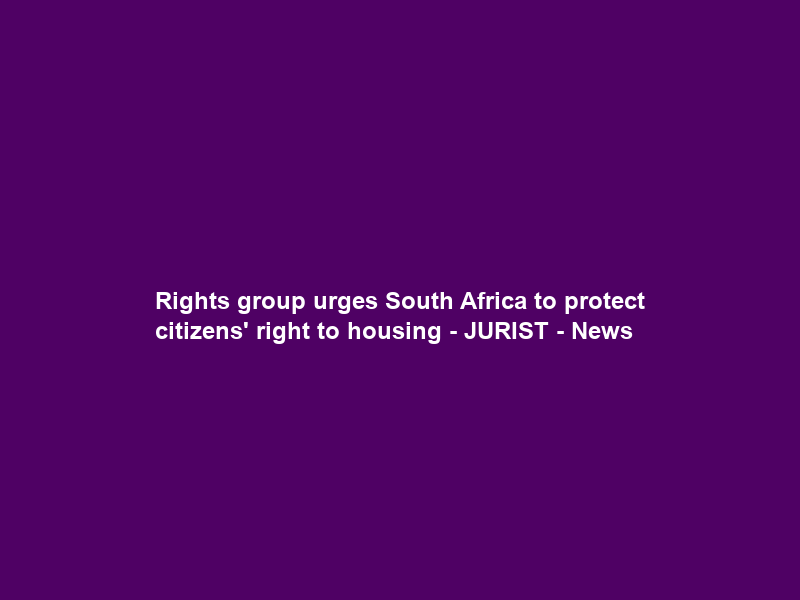 Rights group urges South Africa to protect citizens’ right to housing – JURIST – News