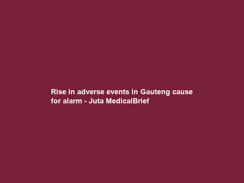 Rise in adverse events in Gauteng cause for alarm – Juta MedicalBrief
