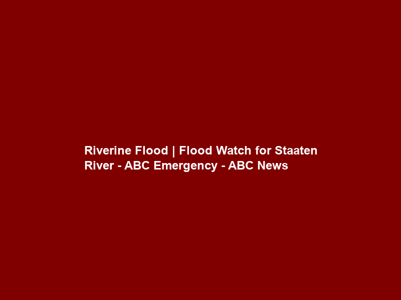 Riverine Flood | Flood Watch for Staaten River – ABC Emergency – ABC News