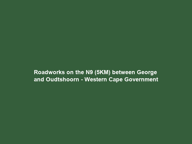 Roadworks on the N9 (5KM) between George and Oudtshoorn – Western Cape Government