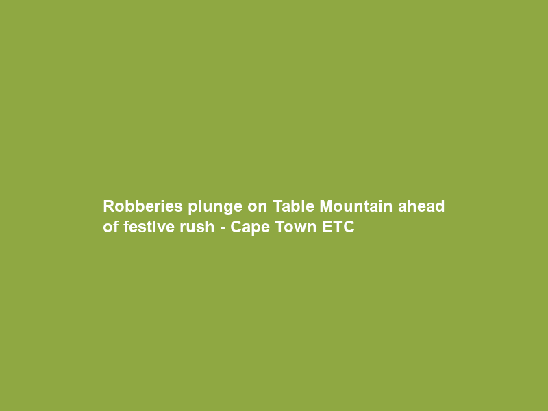 Robberies plunge on Table Mountain ahead of festive rush – Cape Town ETC