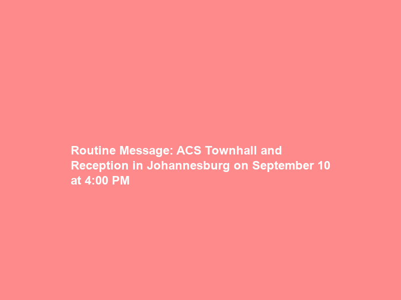 Routine Message: ACS Townhall and Reception in Johannesburg on September 10 at 4:00 PM