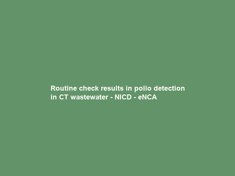 Routine check results in polio detection in CT wastewater – NICD – eNCA