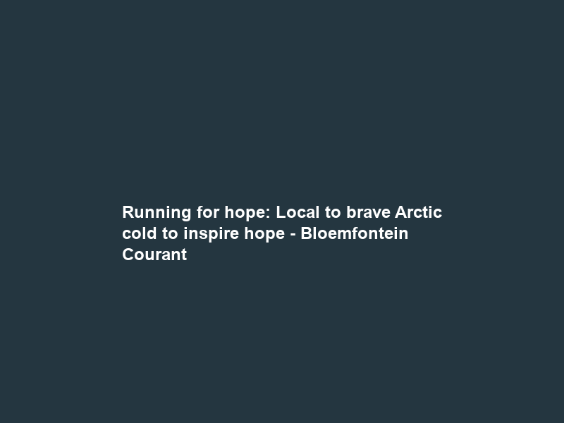 Running for hope: Local to brave Arctic cold to inspire hope – Bloemfontein Courant