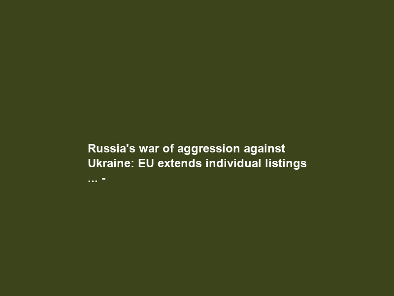 Russia’s war of aggression against Ukraine: EU extends individual listings … –