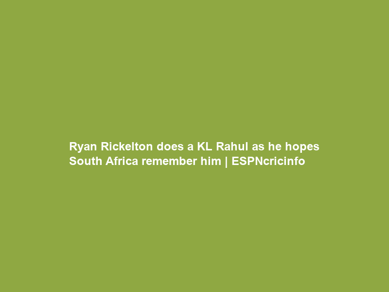 Ryan Rickelton does a KL Rahul as he hopes South Africa remember him | ESPNcricinfo