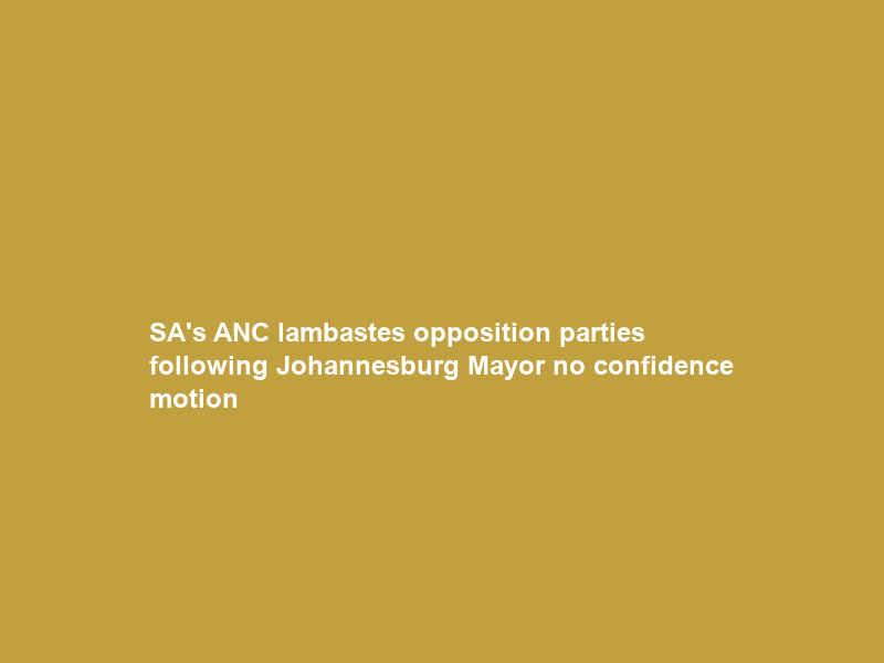 SA’s ANC lambastes opposition parties following Johannesburg Mayor no confidence motion