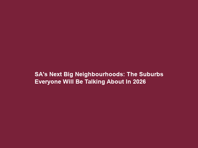 SA’s Next Big Neighbourhoods: The Suburbs Everyone Will Be Talking About In 2026
