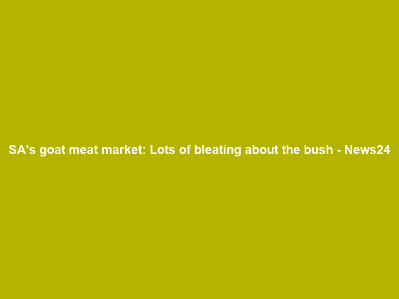 SA’s goat meat market: Lots of bleating about the bush – News24