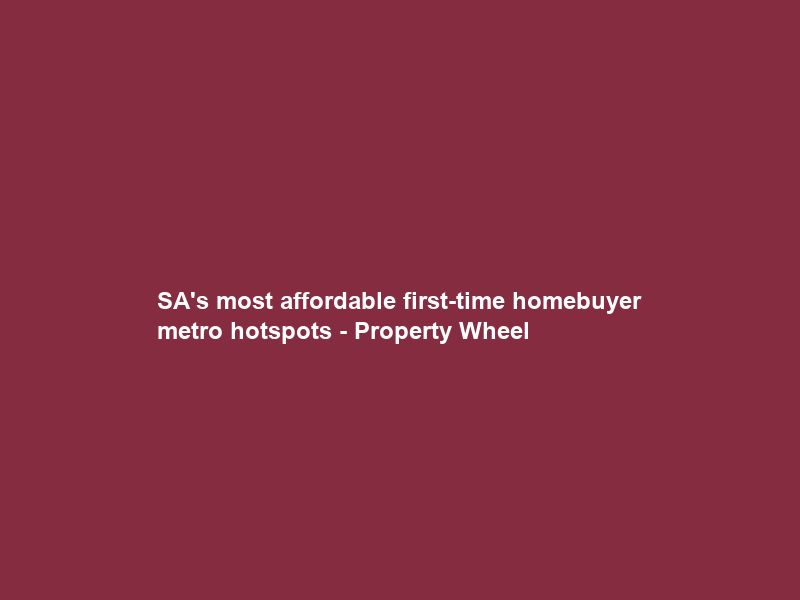 SA’s most affordable first-time homebuyer metro hotspots – Property Wheel