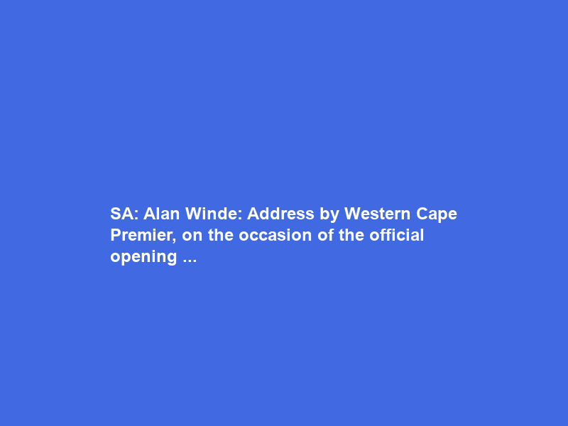 SA: Alan Winde: Address by Western Cape Premier, on the occasion of the official opening …