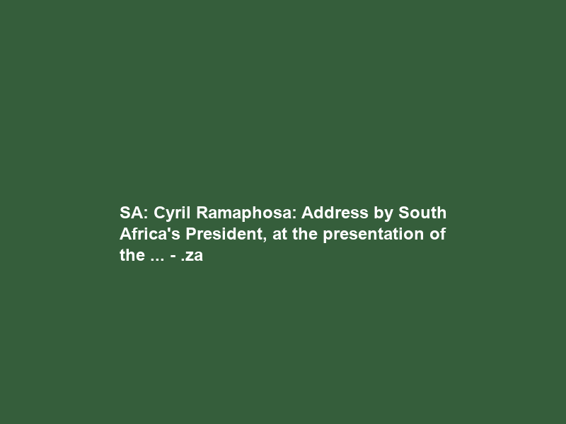 SA: Cyril Ramaphosa: Address by South Africa’s President, at the presentation of the … – .za
