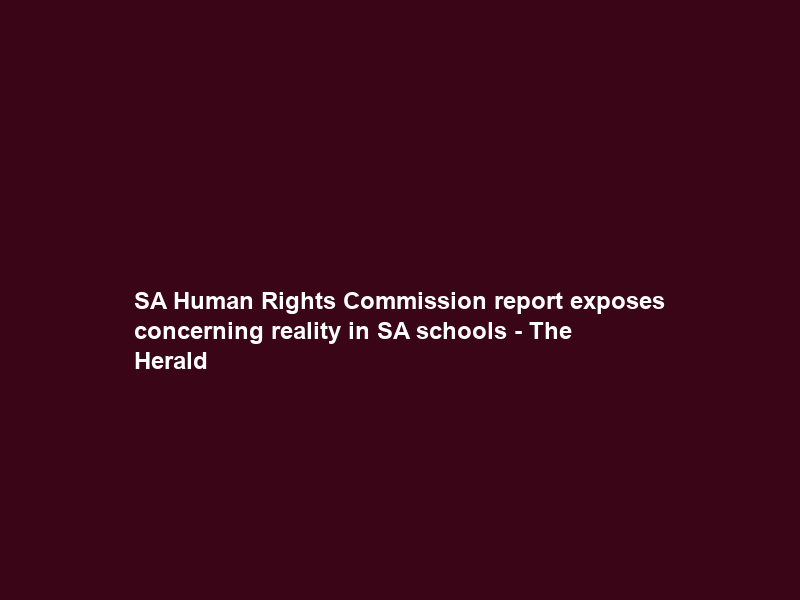 SA Human Rights Commission report exposes concerning reality in SA schools – The Herald