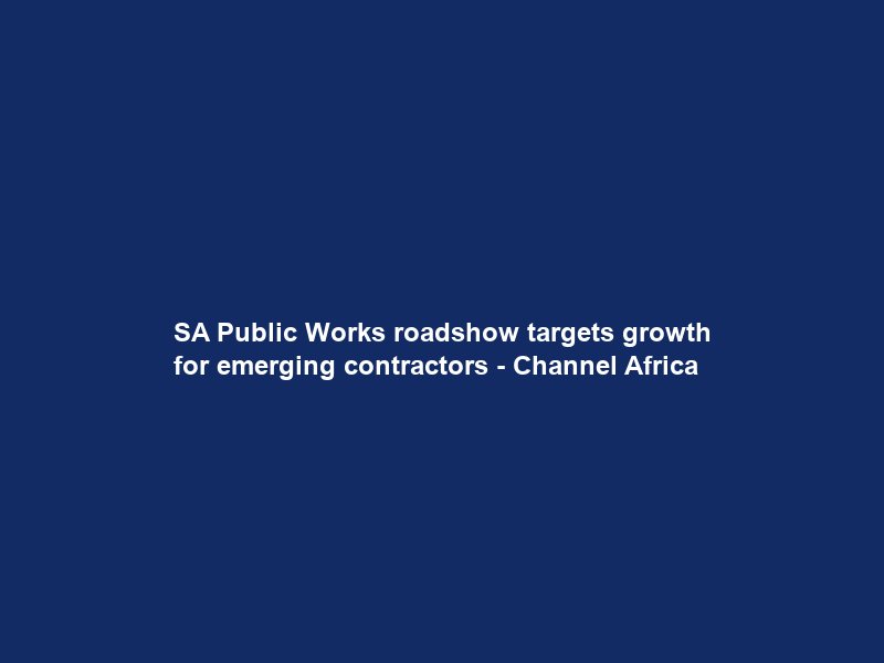 SA Public Works roadshow targets growth for emerging contractors – Channel Africa