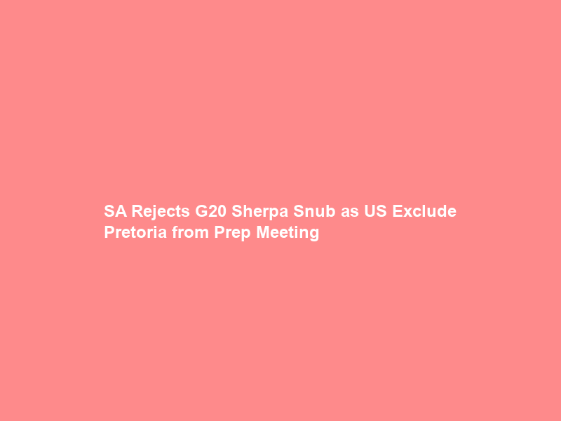 SA Rejects G20 Sherpa Snub as US Exclude Pretoria from Prep Meeting