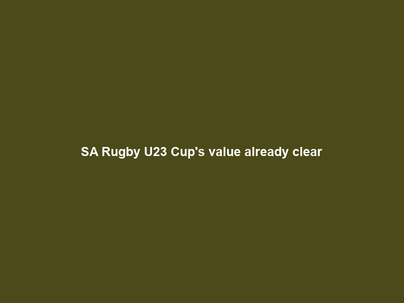 SA Rugby U23 Cup’s value already clear