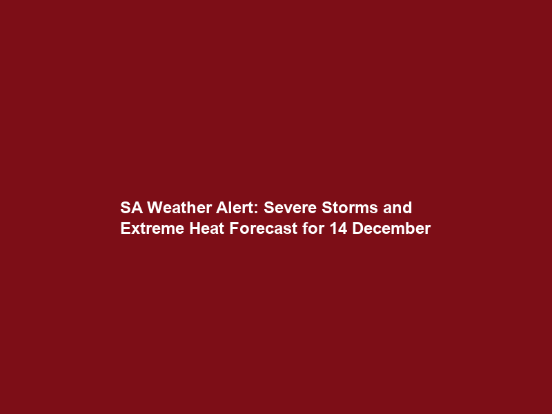 SA Weather Alert: Severe Storms and Extreme Heat Forecast for 14 December