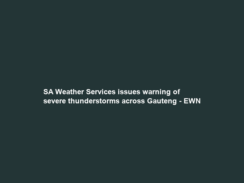 SA Weather Services issues warning of severe thunderstorms across Gauteng – EWN