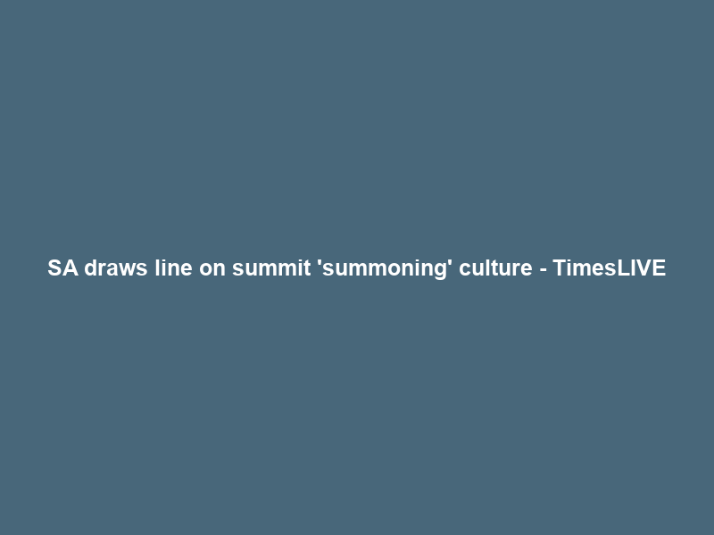 SA draws line on summit ‘summoning’ culture – TimesLIVE