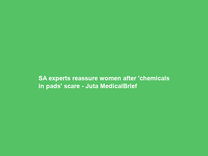 SA experts reassure women after ‘chemicals in pads’ scare – Juta MedicalBrief