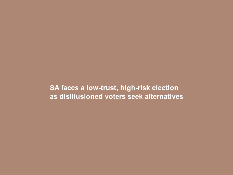 SA faces a low-trust, high-risk election as disillusioned voters seek alternatives