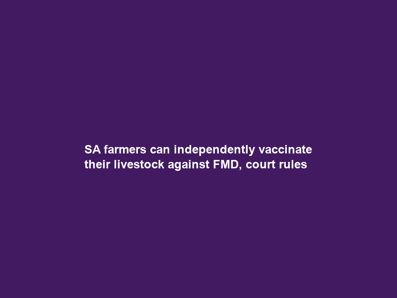 SA farmers can independently vaccinate their livestock against FMD, court rules