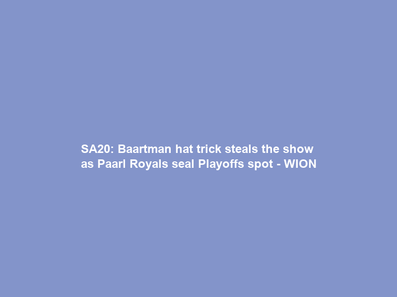 SA20: Baartman hat trick steals the show as Paarl Royals seal Playoffs spot – WION