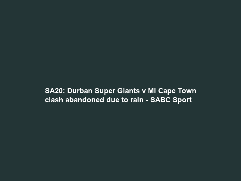 SA20: Durban Super Giants v MI Cape Town clash abandoned due to rain – SABC Sport