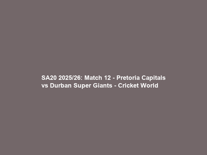 SA20 2025/26: Match 12 – Pretoria Capitals vs Durban Super Giants – Cricket World
