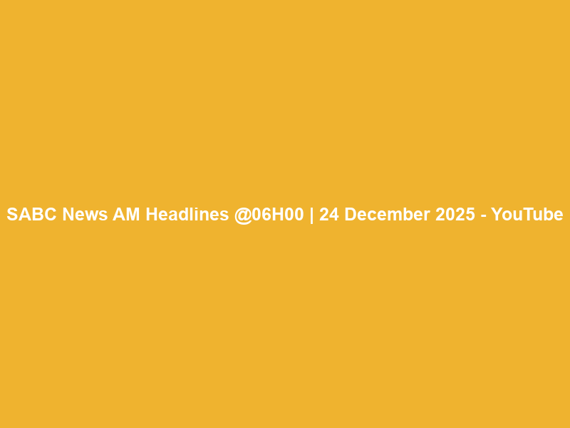SABC News AM Headlines @06H00 | 24 December 2025 – YouTube