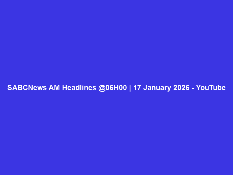 SABCNews AM Headlines @06H00 | 17 January 2026 – YouTube