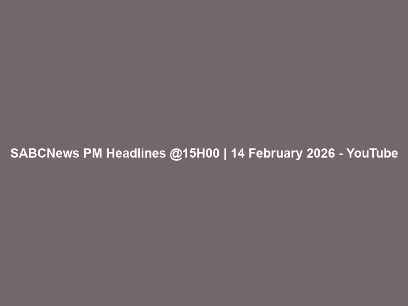 SABCNews PM Headlines @15H00 | 14 February 2026 – YouTube