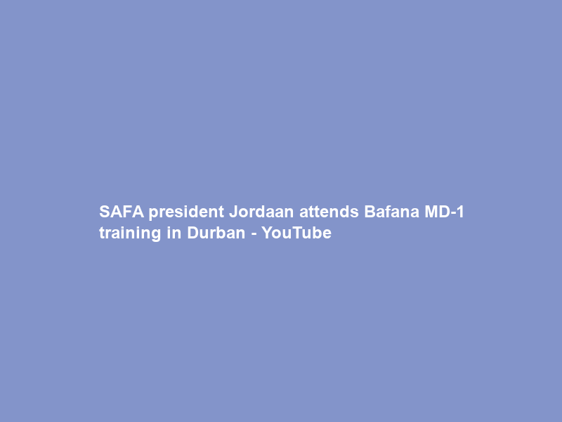 SAFA president Jordaan attends Bafana MD-1 training in Durban – YouTube