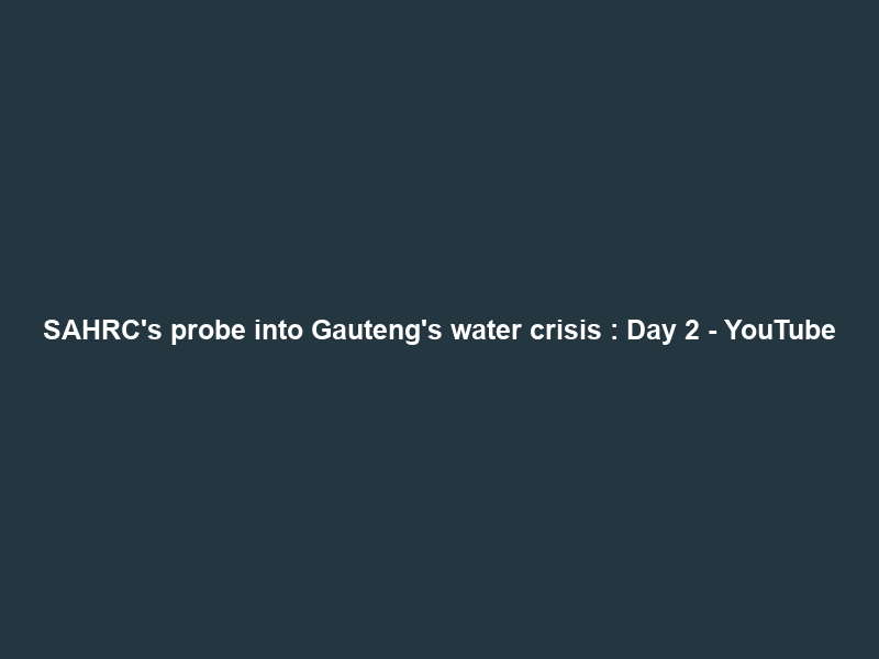 SAHRC’s probe into Gauteng’s water crisis : Day 2 – YouTube