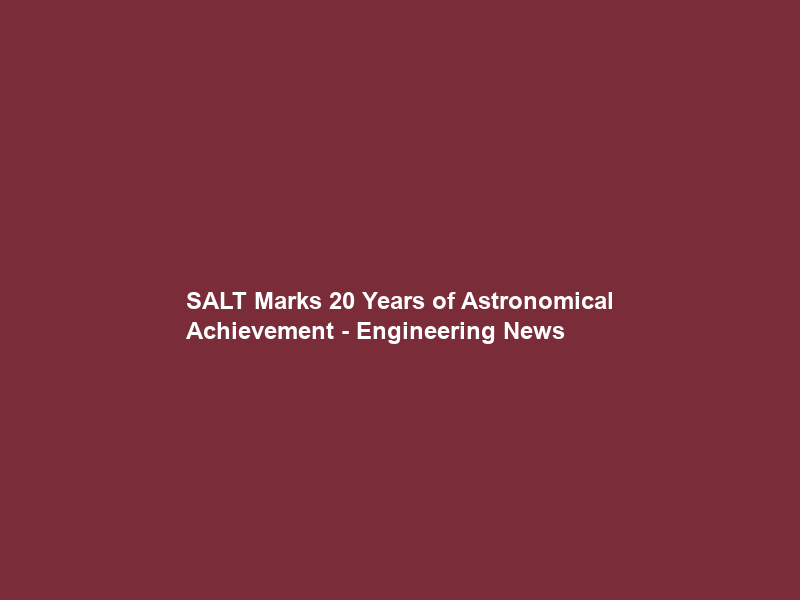 SALT Marks 20 Years of Astronomical Achievement – Engineering News