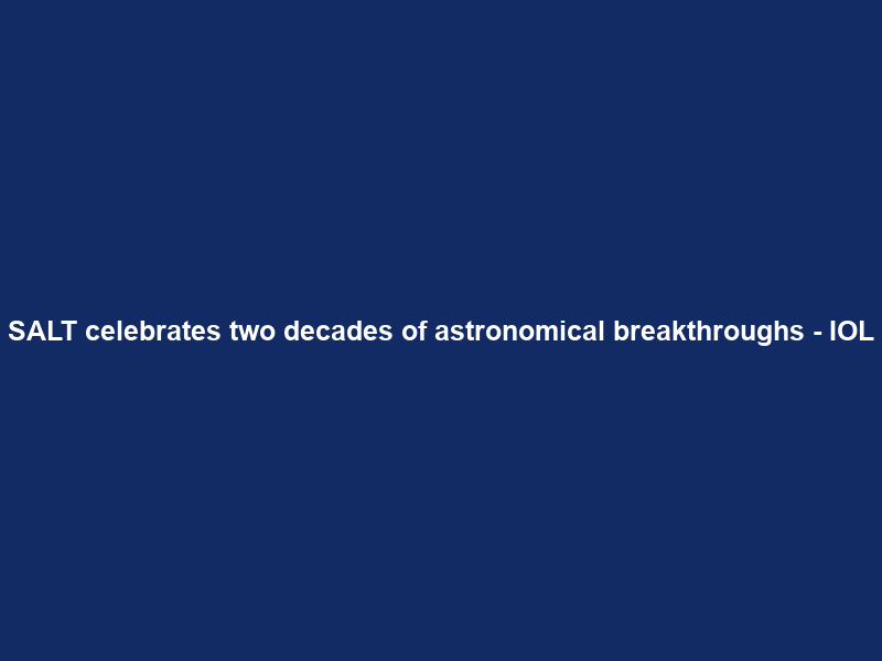 SALT celebrates two decades of astronomical breakthroughs – IOL
