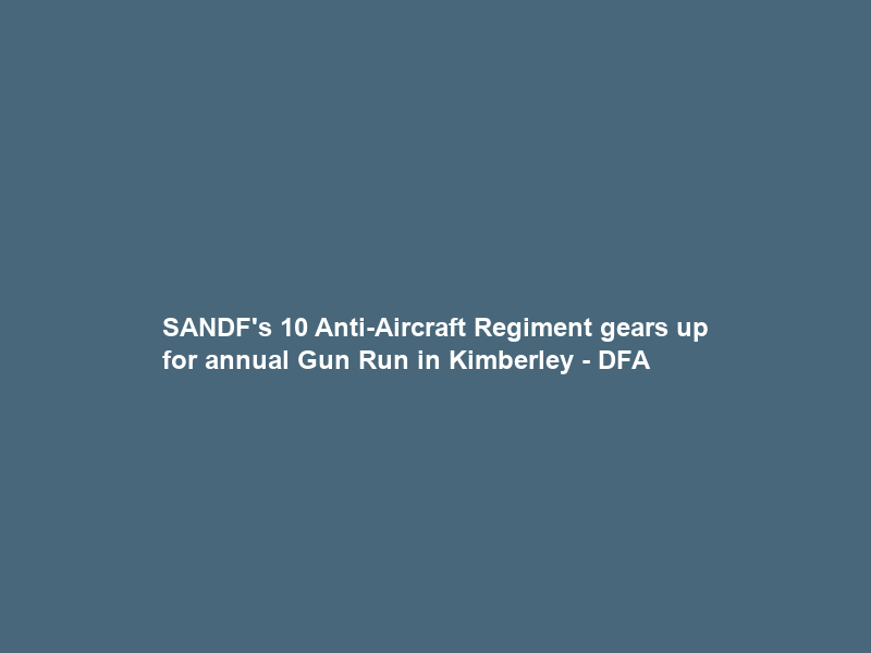 SANDF’s 10 Anti-Aircraft Regiment gears up for annual Gun Run in Kimberley – DFA
