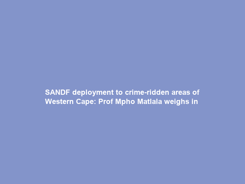 SANDF deployment to crime-ridden areas of Western Cape: Prof Mpho Matlala weighs in