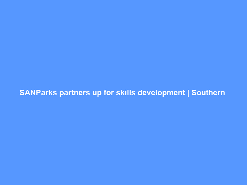 SANParks partners up for skills development | Southern & East African Tourism Update