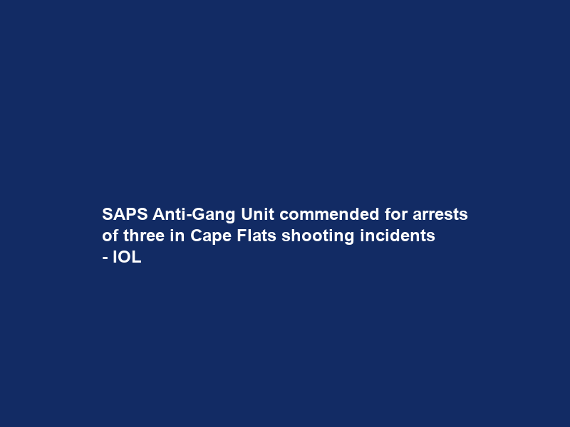 SAPS Anti-Gang Unit commended for arrests of three in Cape Flats shooting incidents – IOL