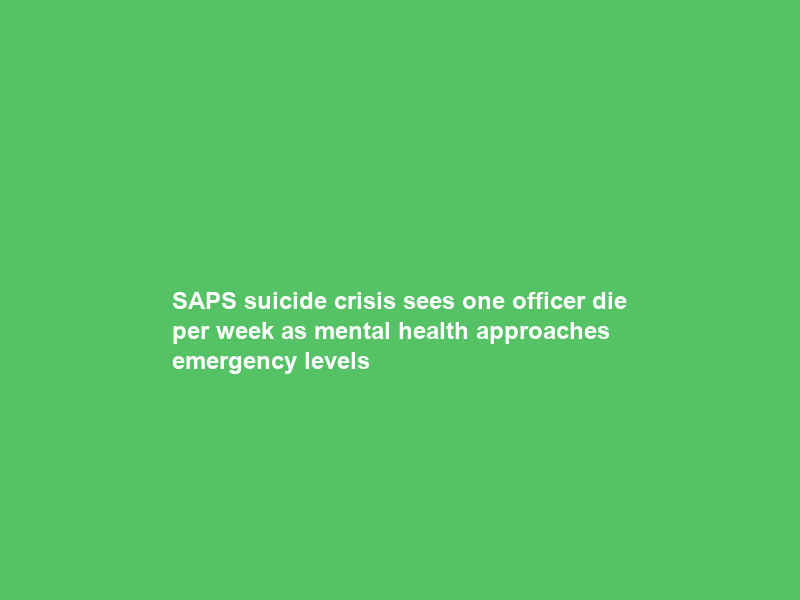 SAPS suicide crisis sees one officer die per week as mental health approaches emergency levels