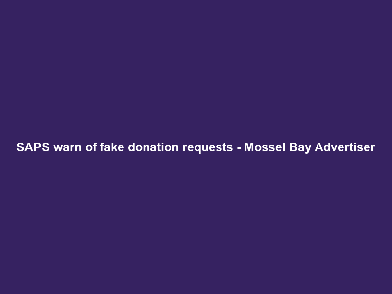 SAPS warn of fake donation requests – Mossel Bay Advertiser