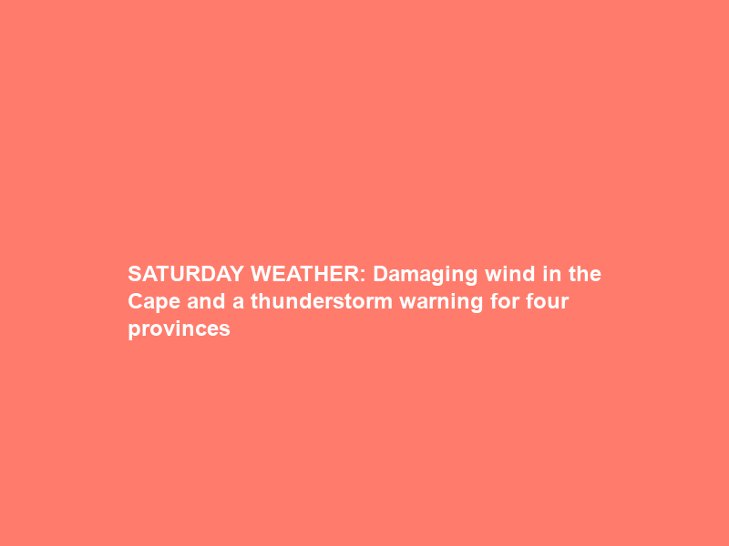 SATURDAY WEATHER: Damaging wind in the Cape and a thunderstorm warning for four provinces