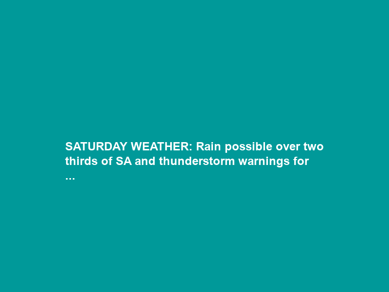 SATURDAY WEATHER: Rain possible over two thirds of SA and thunderstorm warnings for …