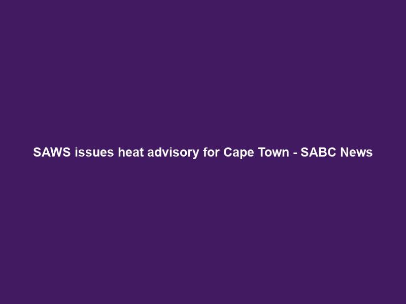 SAWS issues heat advisory for Cape Town – SABC News