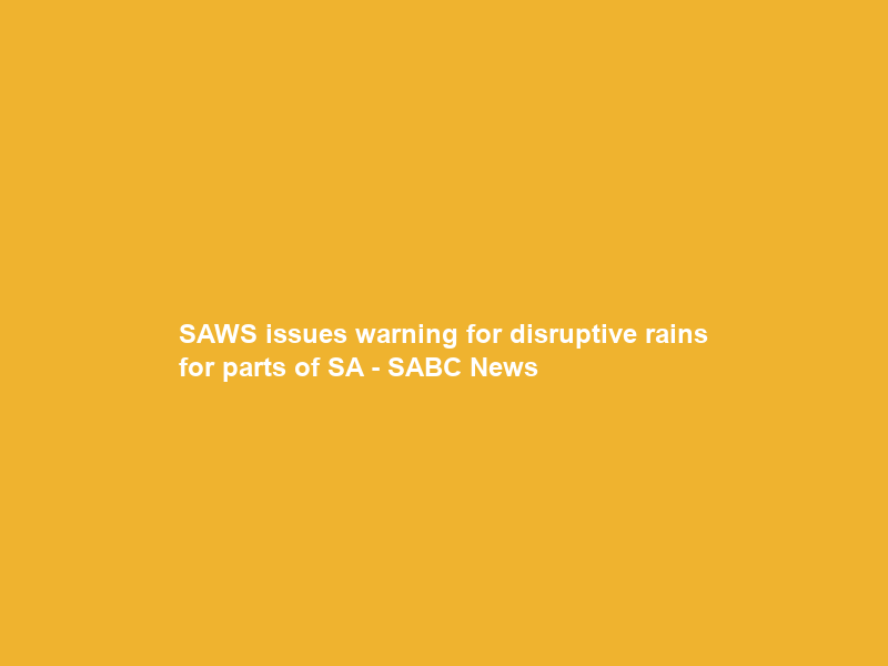 SAWS issues warning for disruptive rains for parts of SA – SABC News